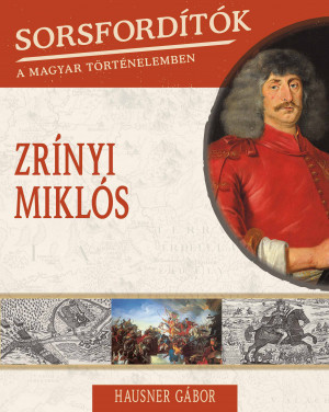 Sorsfordítók a magyar történelemben sorozat - 12. kötet  Zrínyi Miklós